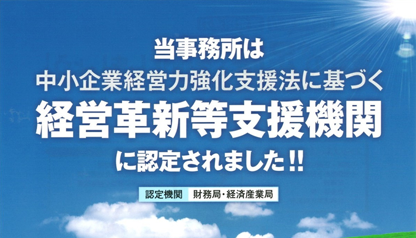 当事務所は中小企業経営力強化支援法に基づく経営革新等支援機関に認定されました。[認定機関：財務局・経済産業局]